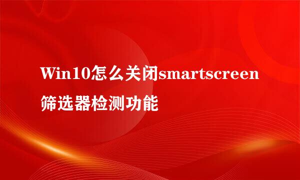 Win10怎么关闭smartscreen筛选器检测功能