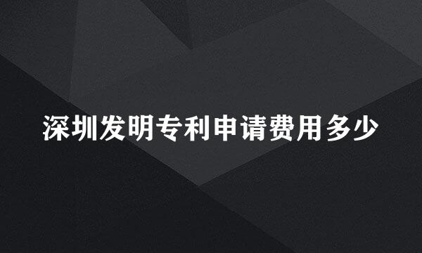 深圳发明专利申请费用多少