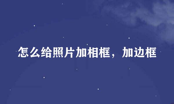 怎么给照片加相框，加边框
