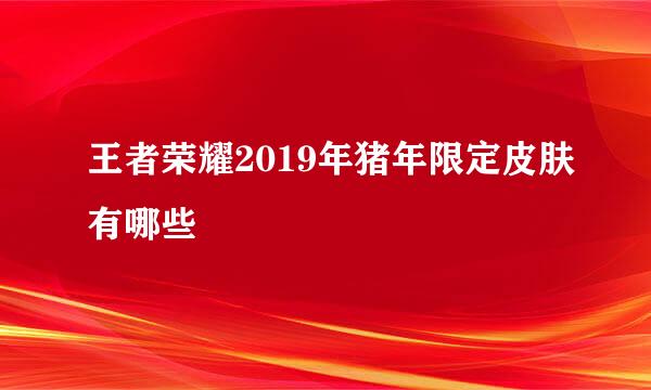 王者荣耀2019年猪年限定皮肤有哪些