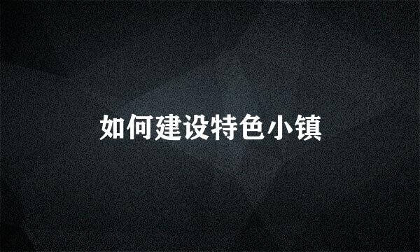 如何建设特色小镇