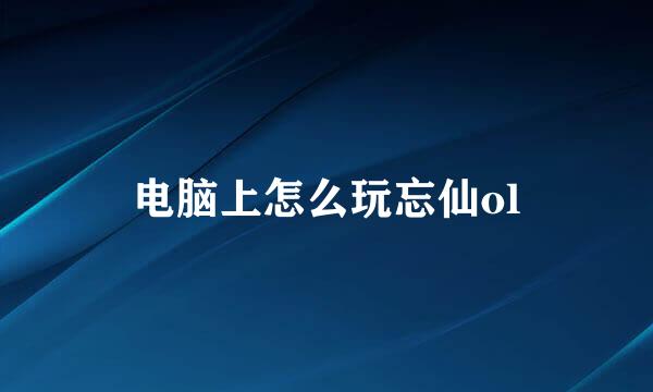 电脑上怎么玩忘仙ol