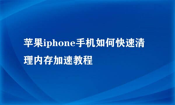 苹果iphone手机如何快速清理内存加速教程