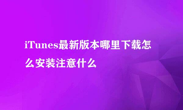 iTunes最新版本哪里下载怎么安装注意什么