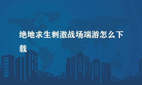 绝地求生刺激战场端游怎么下载