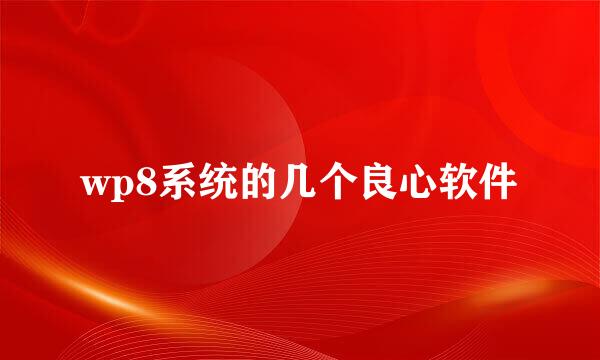 wp8系统的几个良心软件