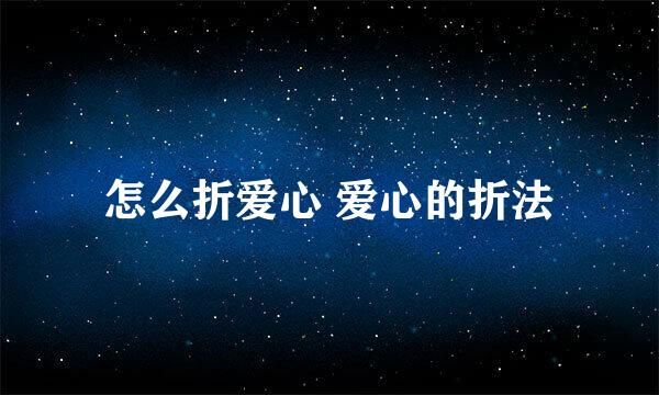 怎么折爱心 爱心的折法