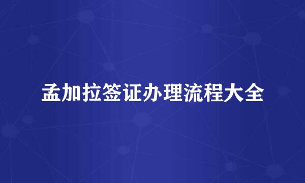 孟加拉签证办理流程大全