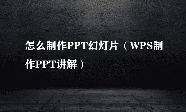 怎么制作PPT幻灯片（WPS制作PPT讲解）