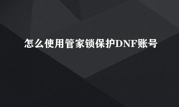 怎么使用管家锁保护DNF账号