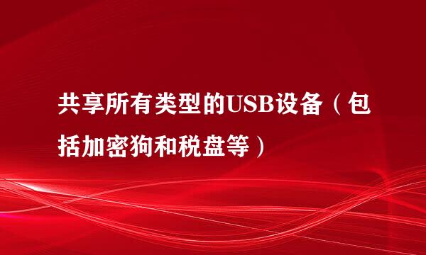 共享所有类型的USB设备（包括加密狗和税盘等）