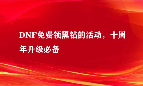 DNF免费领黑钻的活动，十周年升级必备