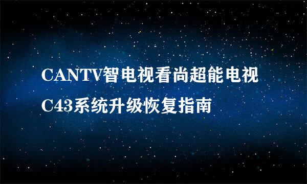 CANTV智电视看尚超能电视C43系统升级恢复指南