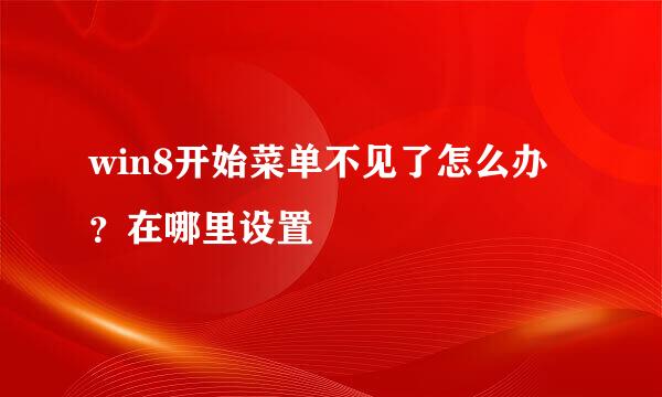 win8开始菜单不见了怎么办？在哪里设置