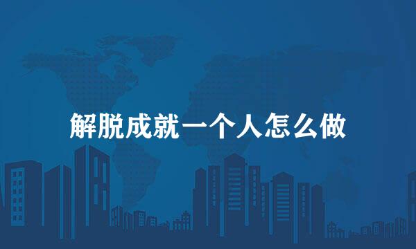 解脱成就一个人怎么做