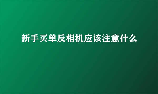 新手买单反相机应该注意什么