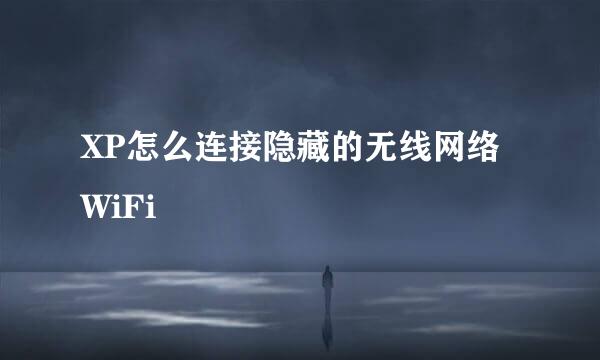 XP怎么连接隐藏的无线网络WiFi