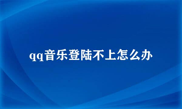 qq音乐登陆不上怎么办