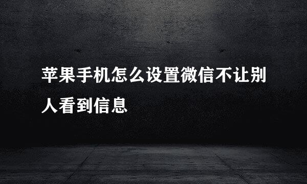 苹果手机怎么设置微信不让别人看到信息