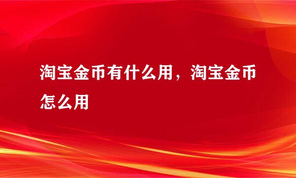 淘宝金币有什么用，淘宝金币怎么用