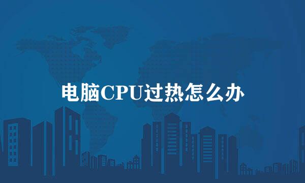 电脑CPU过热怎么办