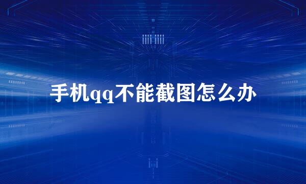 手机qq不能截图怎么办