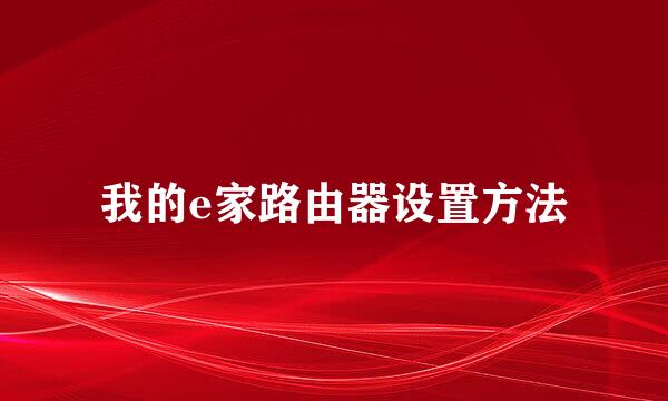 我的e家路由器设置方法