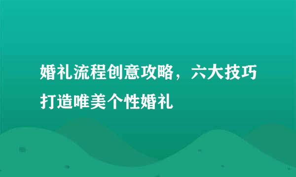 婚礼流程创意攻略，六大技巧打造唯美个性婚礼