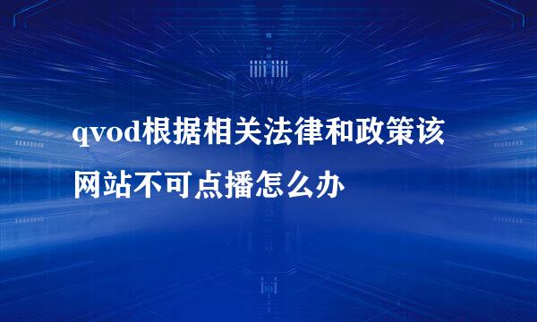 qvod根据相关法律和政策该网站不可点播怎么办