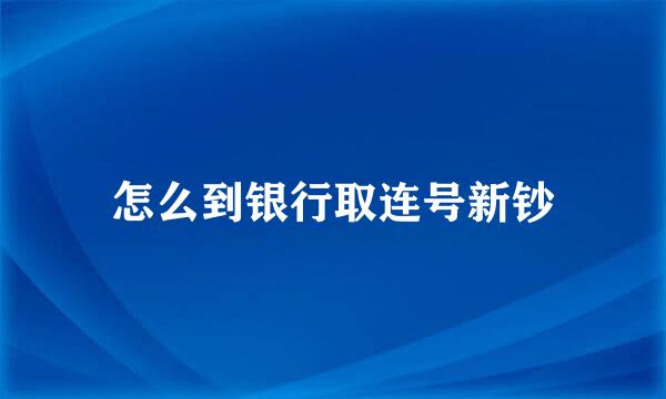 怎么到银行取连号新钞