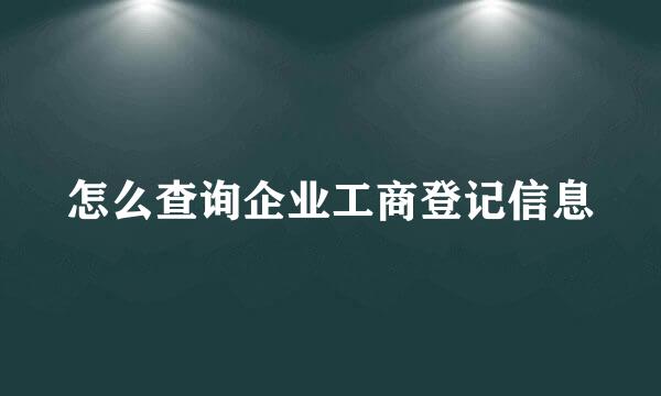 怎么查询企业工商登记信息