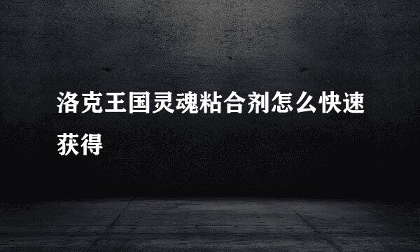 洛克王国灵魂粘合剂怎么快速获得