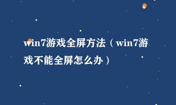 win7游戏全屏方法（win7游戏不能全屏怎么办）