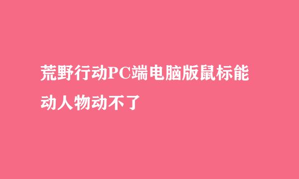 荒野行动PC端电脑版鼠标能动人物动不了
