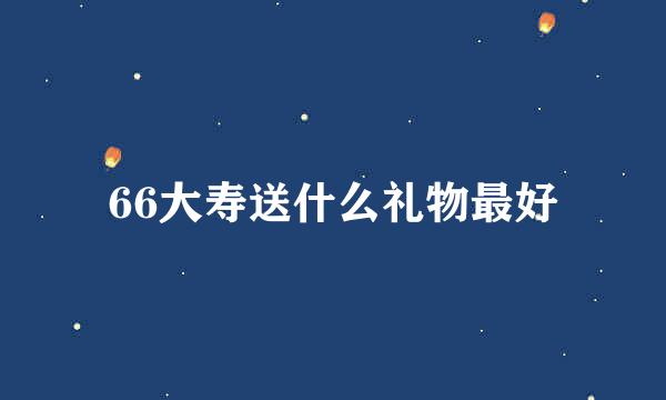 66大寿送什么礼物最好