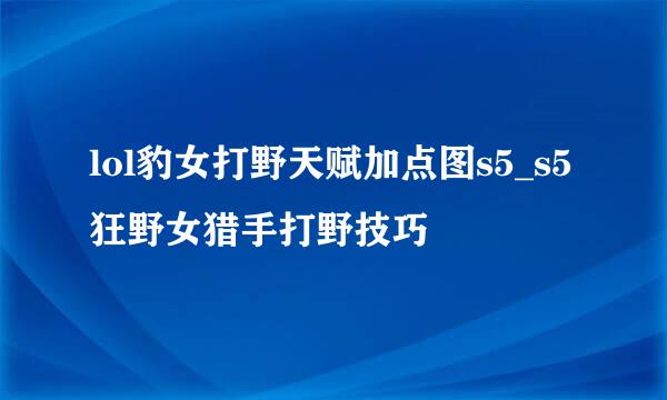 lol豹女打野天赋加点图s5_s5狂野女猎手打野技巧