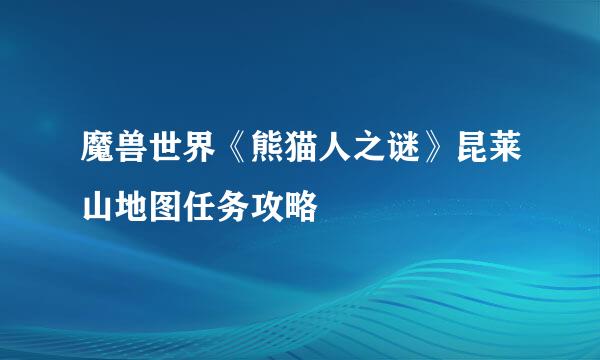 魔兽世界《熊猫人之谜》昆莱山地图任务攻略