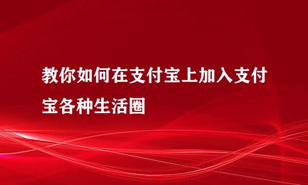 教你如何在支付宝上加入支付宝各种生活圈