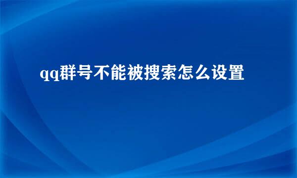 qq群号不能被搜索怎么设置