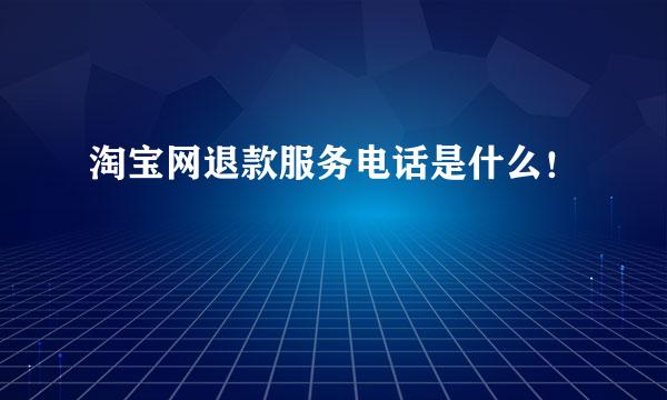 淘宝网退款服务电话是什么！
