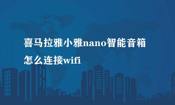 喜马拉雅小雅nano智能音箱怎么连接wifi