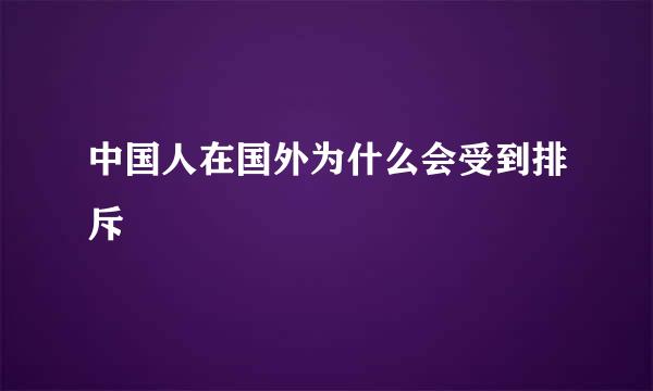 中国人在国外为什么会受到排斥