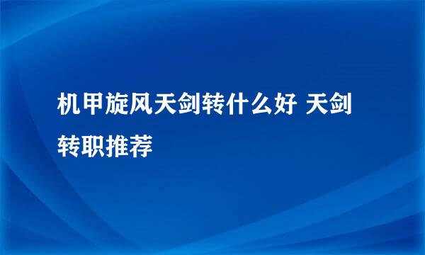 机甲旋风天剑转什么好 天剑转职推荐