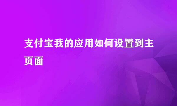支付宝我的应用如何设置到主页面