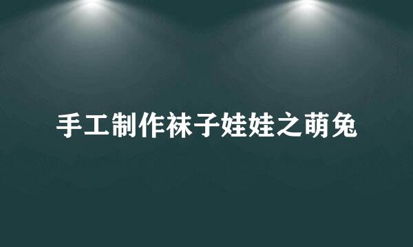 手工制作袜子娃娃之萌兔