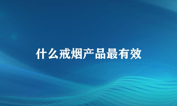 什么戒烟产品最有效
