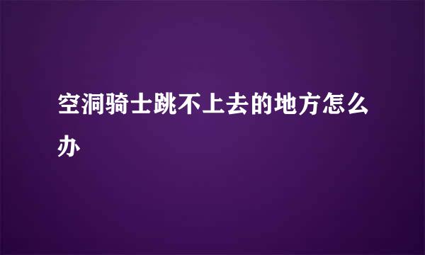 空洞骑士跳不上去的地方怎么办