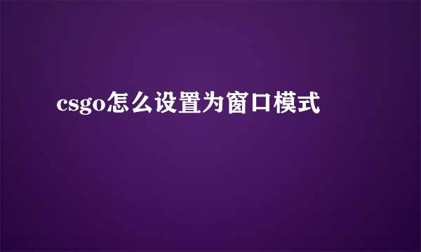 csgo怎么设置为窗口模式