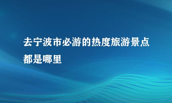 去宁波市必游的热度旅游景点都是哪里