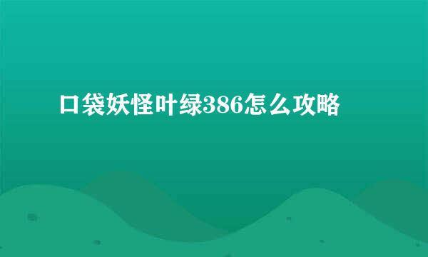 口袋妖怪叶绿386怎么攻略